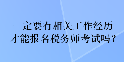 一定要有相關(guān)工作經(jīng)歷才能報名稅務(wù)師考試嗎？