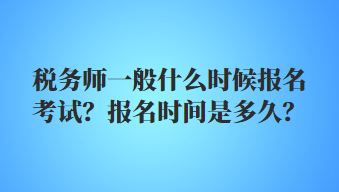 稅務(wù)師一般什么時(shí)候報(bào)名考試？報(bào)名時(shí)間是多久？