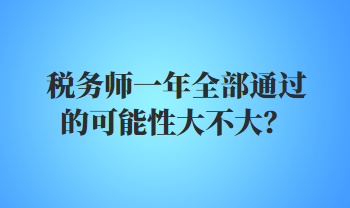 稅務(wù)師一年全部通過的可能性大不大？