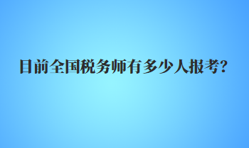 目前全國稅務師有多少人報考？