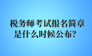 稅務(wù)師考試報名簡章是什么時候公布？