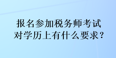 報名參加稅務(wù)師考試對學(xué)歷上有什么要求？