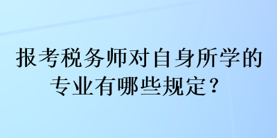 報(bào)考稅務(wù)師對(duì)自身所學(xué)的專業(yè)有哪些規(guī)定？