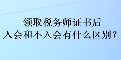 領(lǐng)取稅務(wù)師證書后入會和不入會有什么區(qū)別？