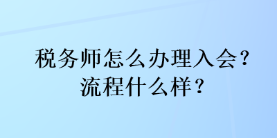 稅務(wù)師怎么辦理入會？流程什么樣？