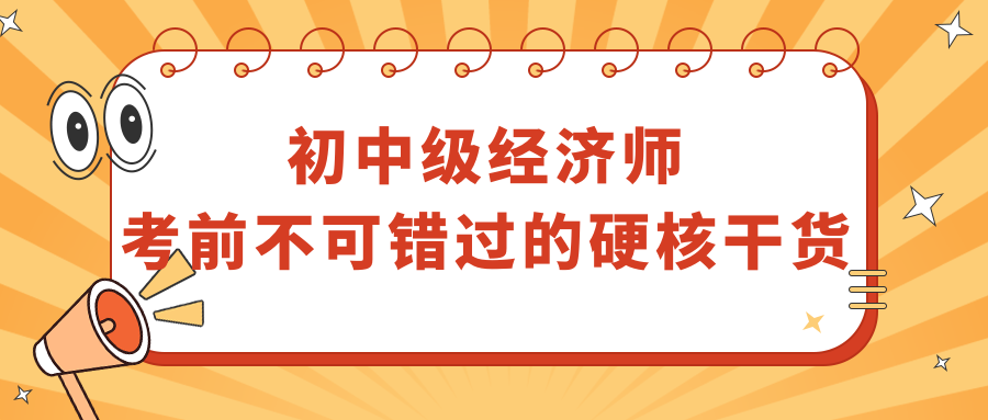 初中級(jí)經(jīng)濟(jì)師考前不可錯(cuò)過(guò)的硬核干貨！