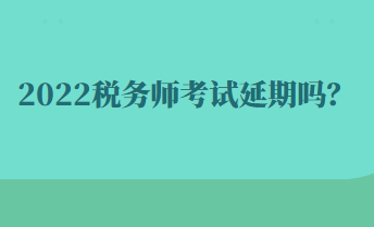 2022稅務(wù)師考試延期嗎？