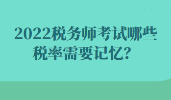 2022稅務(wù)師考試哪些稅率需要記憶？