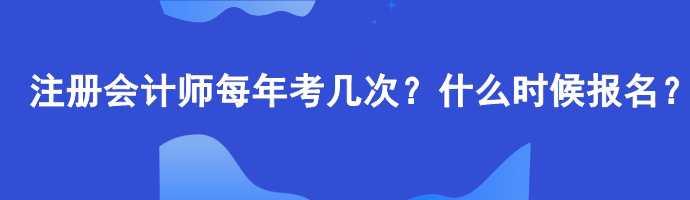 注冊(cè)會(huì)計(jì)師每年考幾次？什么時(shí)候報(bào)名？