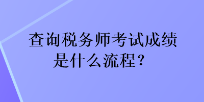 查詢稅務(wù)師考試成績(jī)是什么流程？