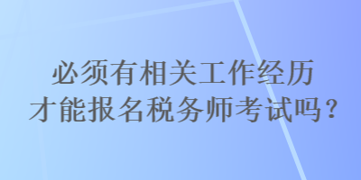 必須有相關(guān)工作經(jīng)歷才能報(bào)名稅務(wù)師考試嗎？