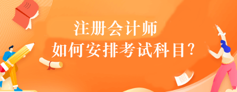 注冊會計師如何安排考試科目？