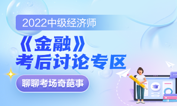 2022中級(jí)經(jīng)濟(jì)師《金融》考后討論專區(qū)