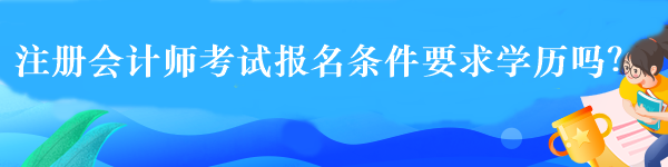 注冊會計師考試報名條件要求學(xué)歷嗎？