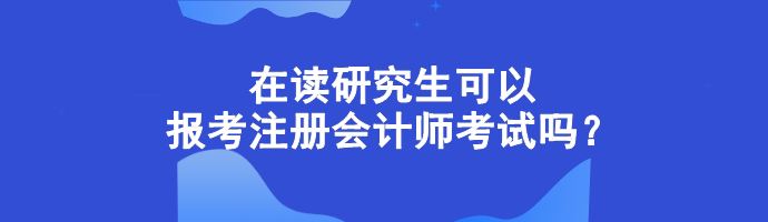 在讀研究生可以報考注冊會計師考試嗎？