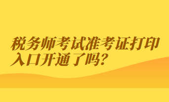 稅務(wù)師考試準(zhǔn)考證打印入口開通了嗎？