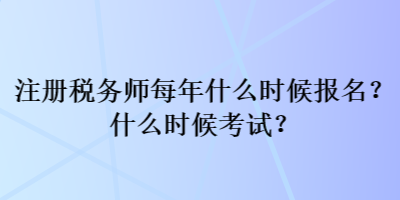 注冊稅務(wù)師每年什么時(shí)候報(bào)名？什么時(shí)候考試？