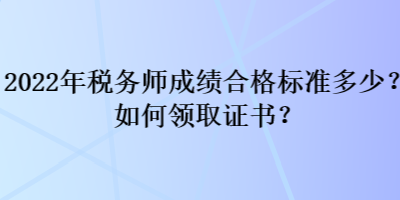 2022年稅務(wù)師成績(jī)合格標(biāo)準(zhǔn)多少？如何領(lǐng)取證書(shū)？