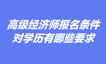 高級經(jīng)濟師報名條件中對學歷有哪些要求