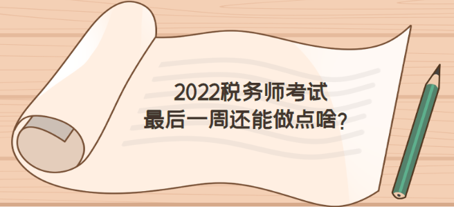 2022稅務(wù)師考試前一周怎么做才不浪費？