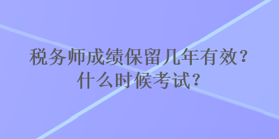 稅務(wù)師成績(jī)保留幾年有效？什么時(shí)候考試？