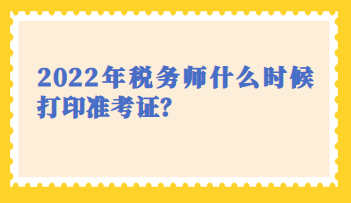 2022年稅務(wù)師什么時(shí)候打印準(zhǔn)考證？