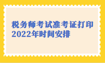 稅務(wù)師考試準(zhǔn)考證打印2022年時(shí)間安排