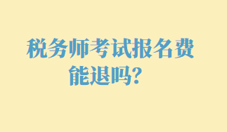 稅務(wù)師考試報(bào)名費(fèi)能退嗎？