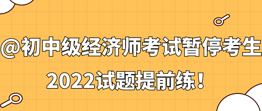 @初中級(jí)經(jīng)濟(jì)師考試暫?？忌?2022試題提前練！