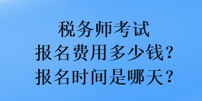 稅務(wù)師考試報名費用多少錢？報名時間是哪天？