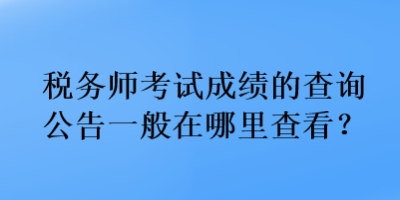 稅務(wù)師考試成績的查詢公告一般在哪里查看？