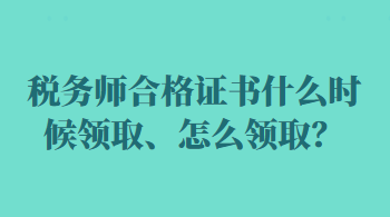 稅務(wù)師合格證書什么時(shí)候領(lǐng)取、怎么領(lǐng)??？