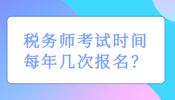 稅務(wù)師考試時間每年幾次報名