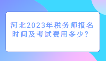 河北2023年稅務(wù)師報(bào)名時(shí)間及考試費(fèi)用多少？