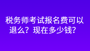 稅務師考試報名費可以退么？現(xiàn)在多少錢？