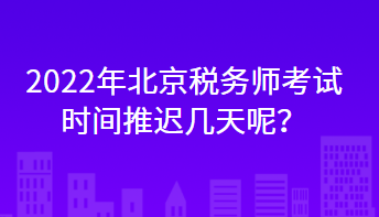 2022年北京稅務(wù)師考試時間推遲幾天呢？