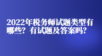 2022年稅務(wù)師試題類型有哪些？有試題及答案嗎？