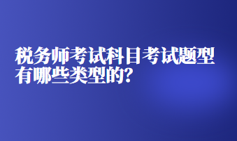 稅務(wù)師考試科目考試題型有哪些類型的？