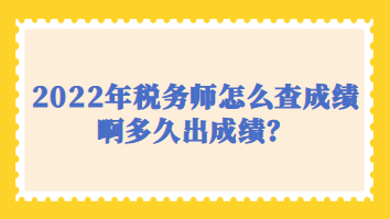 2022年稅務(wù)師怎么查成績啊多久出成績？