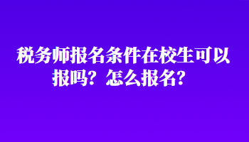 稅務(wù)師報(bào)名條件在校生可以報(bào)嗎？怎么報(bào)名？