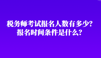 稅務(wù)師考試報名人數(shù)有多少？報名時間條件是什么？