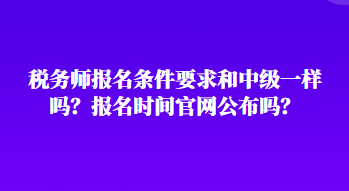 稅務(wù)師報(bào)名條件要求和中級(jí)一樣嗎？報(bào)名時(shí)間官網(wǎng)公布嗎？