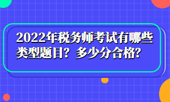 2022年稅務(wù)師考試有哪些類型題目？多少分合格？