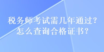 稅務(wù)師考試需幾年通過？怎么查詢合格證書？