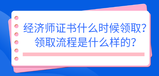 2022初中級經(jīng)濟(jì)師證書什么時(shí)候領(lǐng)??？領(lǐng)取流程是什么樣的？