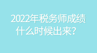 2022年稅務(wù)師成績什么時候出來？