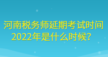 河南稅務(wù)師延期考試時(shí)間2022年是什么時(shí)候？