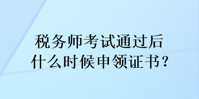 稅務(wù)師考試通過后什么時候申領(lǐng)證書？