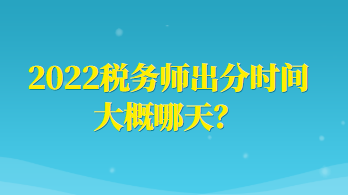 2022稅務(wù)師出分時(shí)間大概哪天？