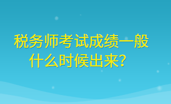 稅務(wù)師考試成績一般什么時候出來？